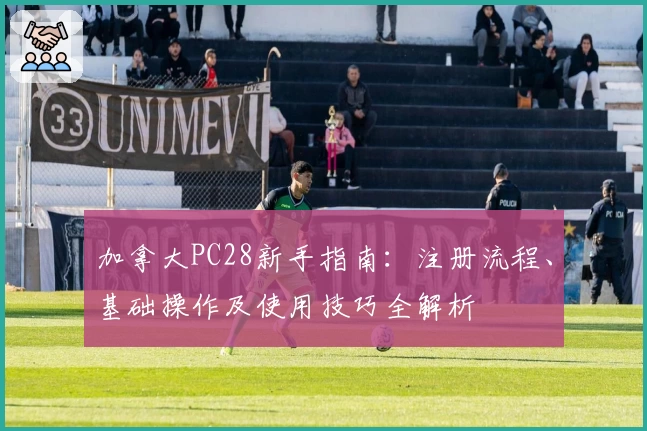 加拿大PC28新手指南：注册流程、基础操作及使用技巧全解析