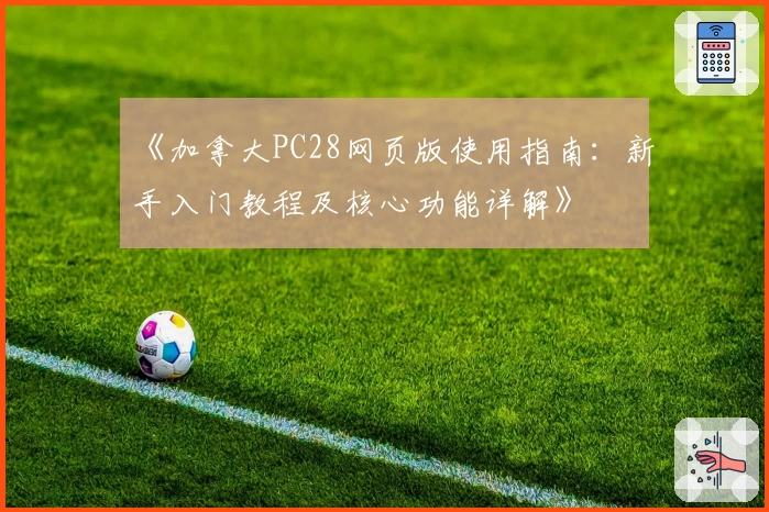 《加拿大PC28网页版使用指南：新手入门教程及核心功能详解》