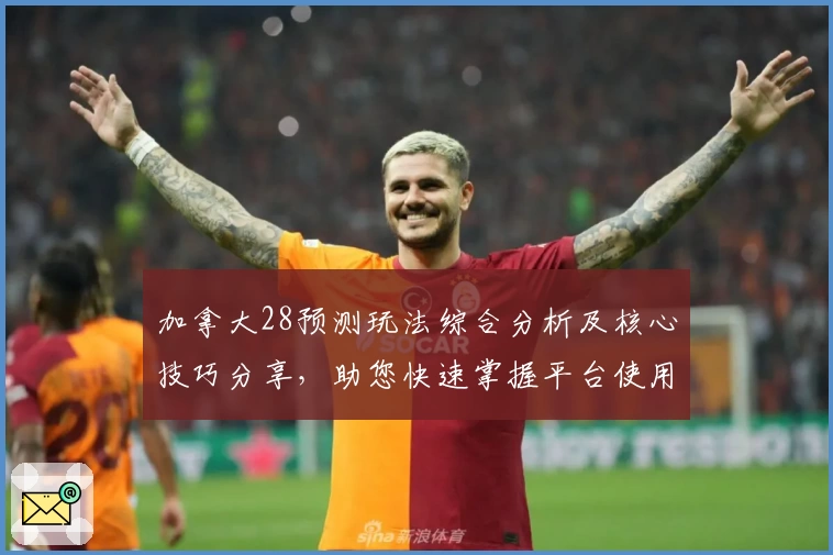 加拿大28预测玩法综合分析及核心技巧分享，助您快速掌握平台使用方法与操作体验解析