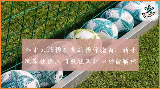 加拿大28预测基础操作指南：新手玩家快速入门教程及核心功能解析