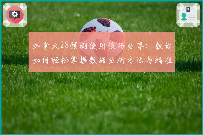 加拿大28预测使用技巧分享：教你如何轻松掌握数据分析方法与精准预测秘诀