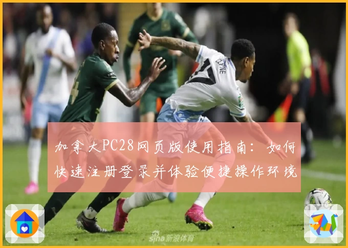 加拿大PC28网页版使用指南：如何快速注册登录并体验便捷操作环境