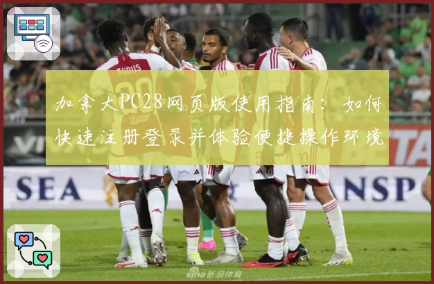 加拿大PC28网页版使用指南：如何快速注册登录并体验便捷操作环境